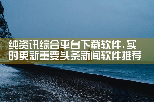 纯资讯综合平台下载软件