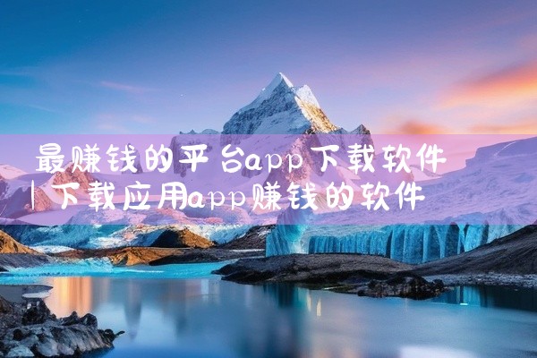 最赚钱的平台app下载软件