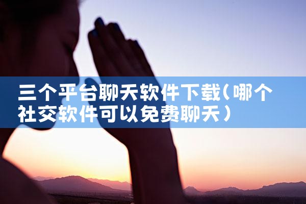 三个平台聊天软件下载