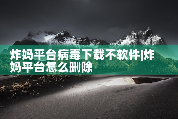 炸妈平台病毒下载不软件