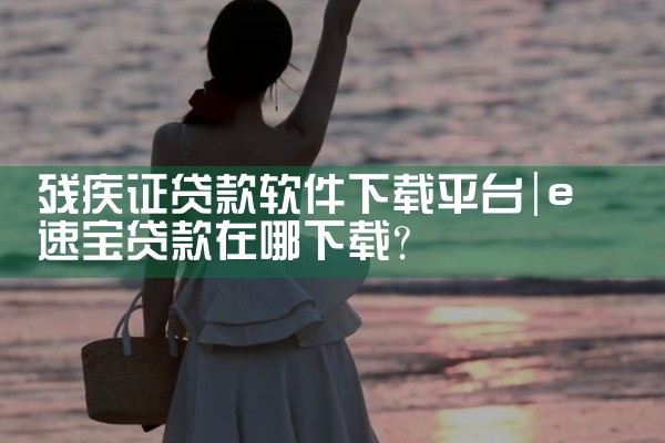 残疾证贷款软件下载平台