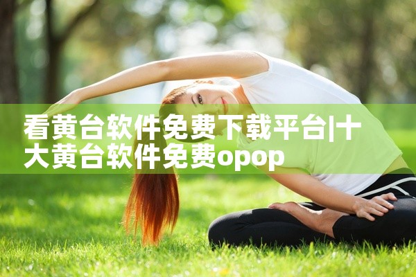 看黄台软件免费下载平台