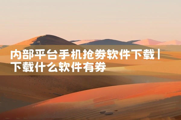 内部平台手机抢劵软件下载