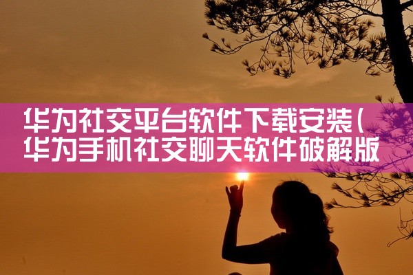 华为社交平台软件下载安装