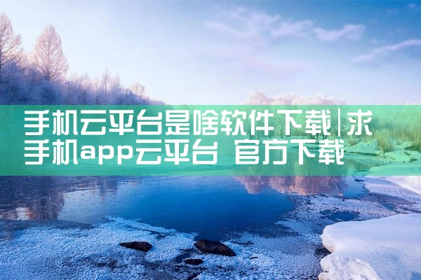 手机云平台是啥软件下载