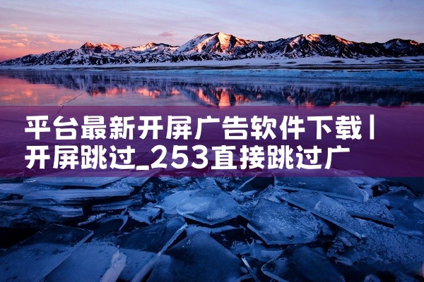平台最新开屏广告软件下载