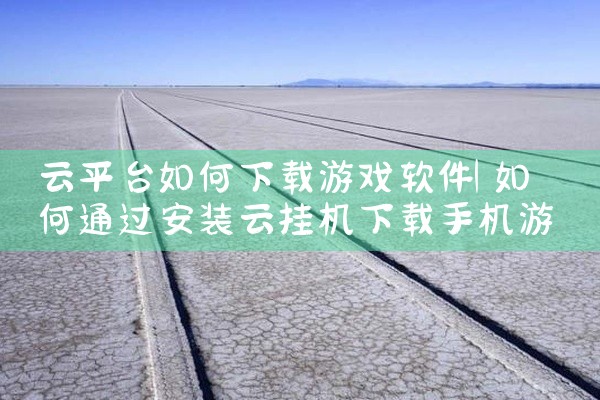 云平台如何下载游戏软件