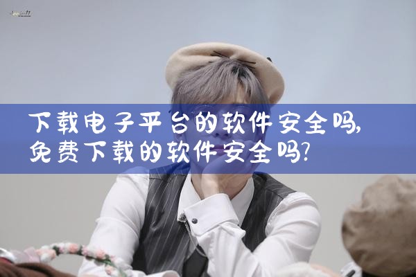 下载电子平台的软件安全吗
